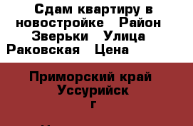 Сдам квартиру в новостройке › Район ­ Зверьки › Улица ­ Раковская › Цена ­ 10 000 - Приморский край, Уссурийск г. Недвижимость » Квартиры аренда   